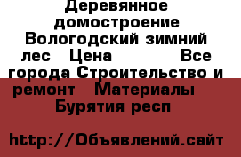 Деревянное домостроение Вологодский зимний лес › Цена ­ 8 000 - Все города Строительство и ремонт » Материалы   . Бурятия респ.